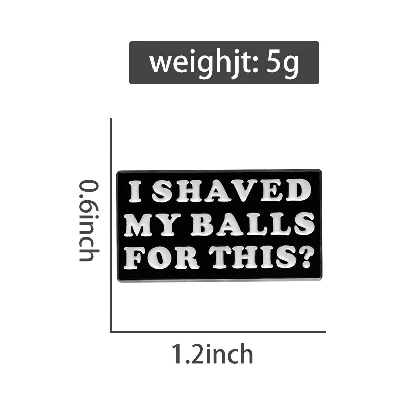 I Shaved My Balls For This? enamel pin is black and white, measures 1.2 x 0.6 inches, weighs 5g, and features the bold phrase in white. A fun collectible for any pin collection!.