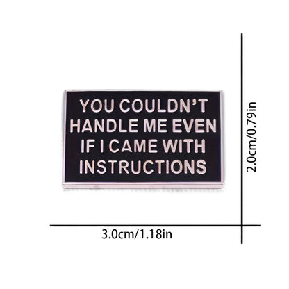My Cutesy Era black rectangular badge features YOU COULDNT HANDLE ME EVEN IF I CAME WITH INSTRUCTIONS. This funny novelty pin measures 3.0 cm (1.18 in) wide by 2.0 cm (0.79 in) tall.