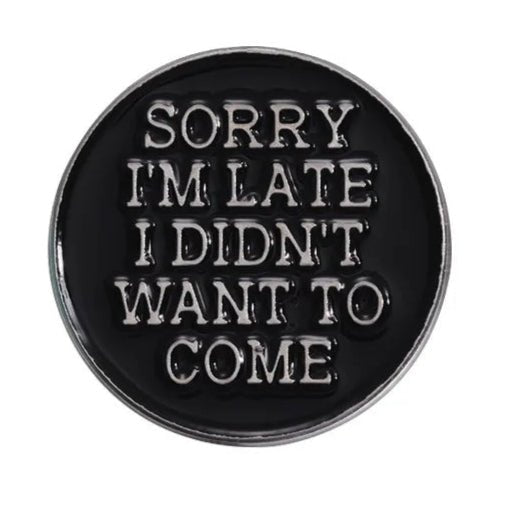 Kiss Me Later limited edition round black enamel pin with raised silver text: SORRY IM LATE I DIDNT WANT TO COME.