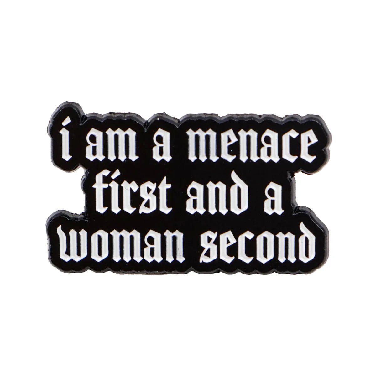 A black enamel pin features white Gothic text: i am a menace first and a woman second, and is accented with a bold red heart for extra attitude.
