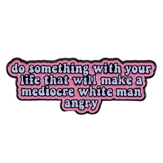 A bold enamel pin in pink, black, white, and purple that says: do something with your life that will make a mediocre white man angry—a powerful feminist addition to any collection.