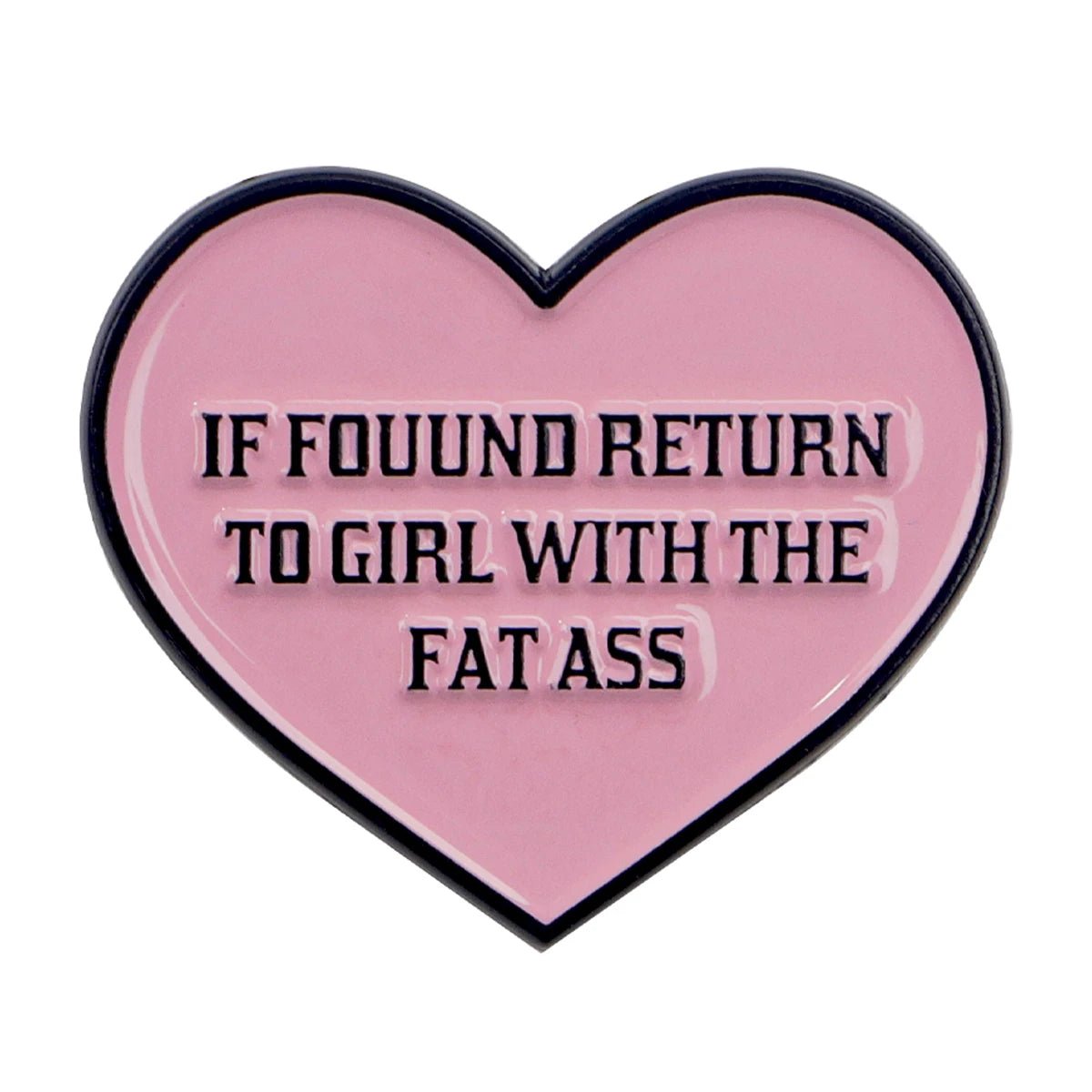 A playful Kiss Me Later enamel pin: pink love heart with black trim and bold “IF FOUND RETURN TO GIRL WITH THE FAT ASS” text—perfect novelty accessory to make a cheeky statement.