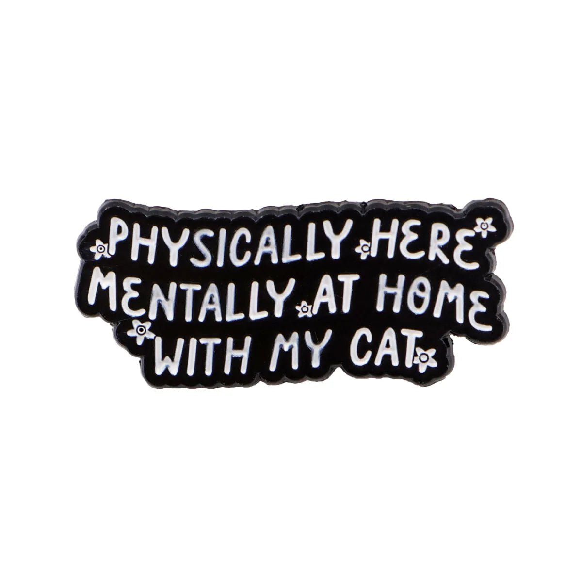black enamel pin features white text, “Physically here, mentally at home with my cat,” adorned with small white flower accents and a tiny red heart detail.